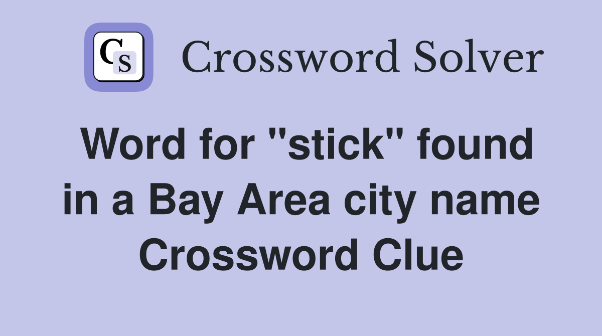 Word for "stick" found in a Bay Area city name Crossword Clue Answers